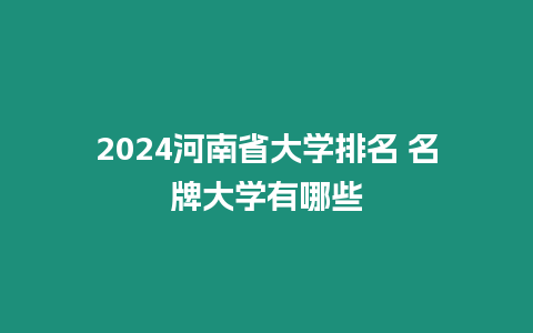 2024河南省大學排名 名牌大學有哪些