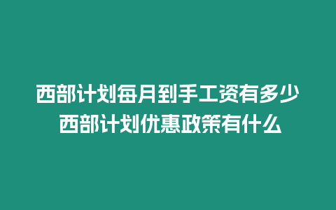 西部計劃每月到手工資有多少 西部計劃優(yōu)惠政策有什么