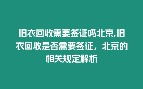 舊衣回收需要簽證嗎北京,舊衣回收是否需要簽證，北京的相關規定解析