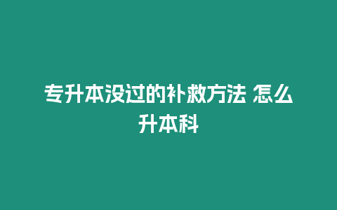 專升本沒(méi)過(guò)的補(bǔ)救方法 怎么升本科