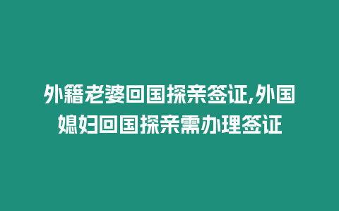 外籍老婆回國探親簽證,外國媳婦回國探親需辦理簽證