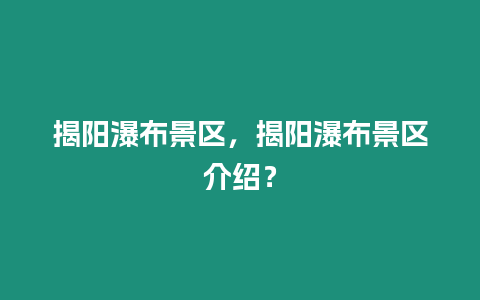 揭陽瀑布景區，揭陽瀑布景區介紹？