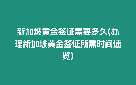 新加坡黃金簽證需要多久(辦理新加坡黃金簽證所需時間速覽)