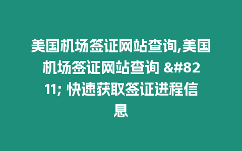 美國機場簽證網(wǎng)站查詢,美國機場簽證網(wǎng)站查詢 – 快速獲取簽證進程信息