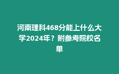 河南理科468分能上什么大學2024年？附參考院校名單