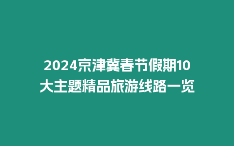 2024京津冀春節(jié)假期10大主題精品旅游線路一覽