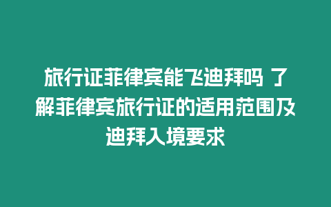 旅行證菲律賓能飛迪拜嗎 了解菲律賓旅行證的適用范圍及迪拜入境要求