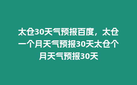 太倉30天氣預報百度，太倉一個月天氣預報30天太倉個月天氣預報30天