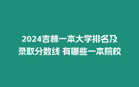 2024吉林一本大學(xué)排名及錄取分數(shù)線 有哪些一本院校