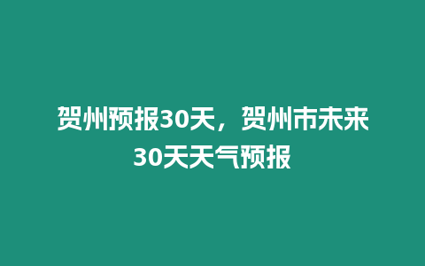 賀州預報30天，賀州市未來30天天氣預報