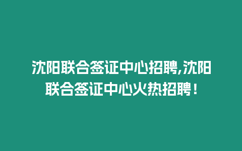 沈陽聯(lián)合簽證中心招聘,沈陽聯(lián)合簽證中心火熱招聘！