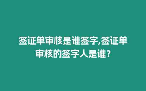 簽證單審核是誰簽字,簽證單審核的簽字人是誰？