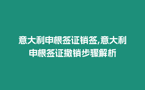 意大利申根簽證銷簽,意大利申根簽證撤銷步驟解析