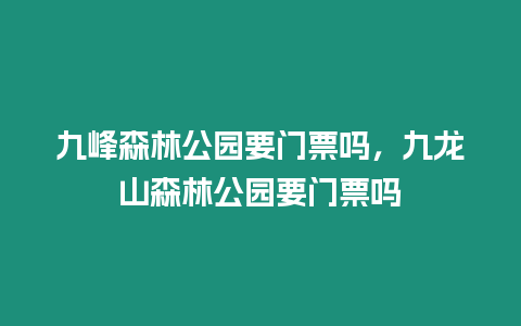 九峰森林公園要門票嗎，九龍山森林公園要門票嗎