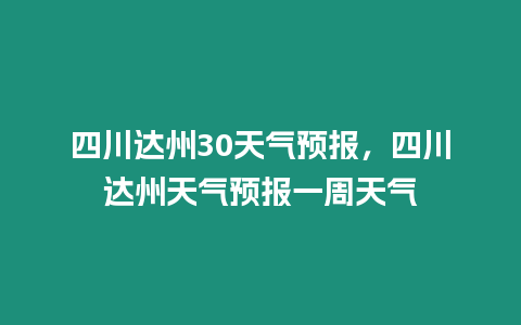 四川達州30天氣預報，四川達州天氣預報一周天氣