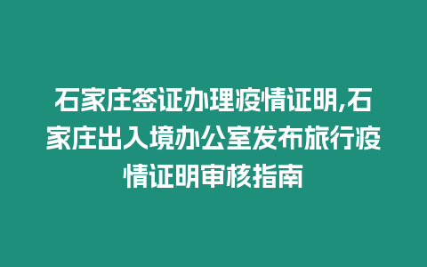 石家莊簽證辦理疫情證明,石家莊出入境辦公室發(fā)布旅行疫情證明審核指南