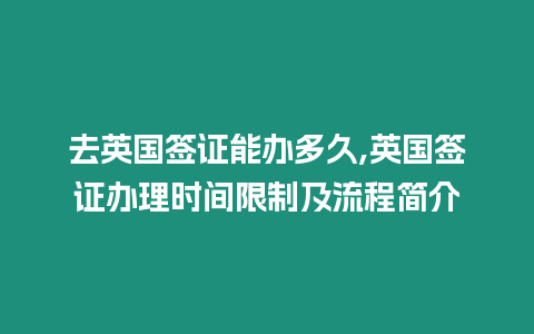 去英國簽證能辦多久,英國簽證辦理時間限制及流程簡介