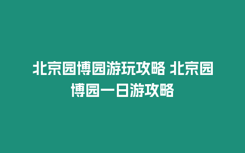 北京園博園游玩攻略 北京園博園一日游攻略