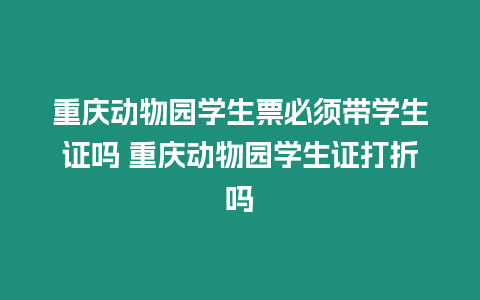 重慶動物園學生票必須帶學生證嗎 重慶動物園學生證打折嗎