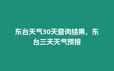 東臺天氣30天查詢結果，東臺三天天氣預報