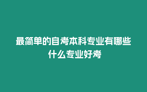 最簡單的自考本科專業有哪些 什么專業好考