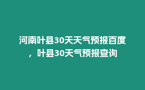 河南葉縣30天天氣預報百度，葉縣30天氣預報查詢