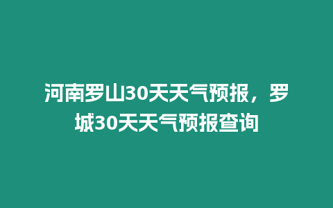 河南羅山30天天氣預報，羅城30天天氣預報查詢