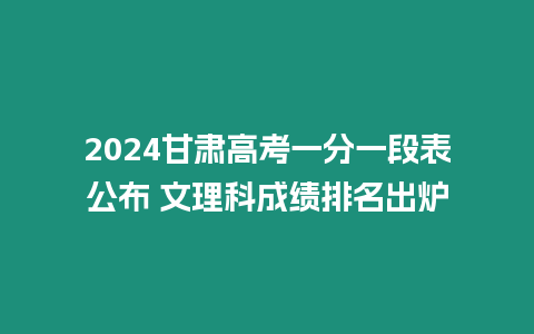 2024甘肅高考一分一段表公布 文理科成績排名出爐