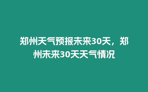 鄭州天氣預報未來30天，鄭州未來30天天氣情況