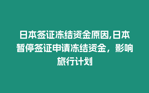 日本簽證凍結資金原因,日本暫停簽證申請凍結資金，影響旅行計劃