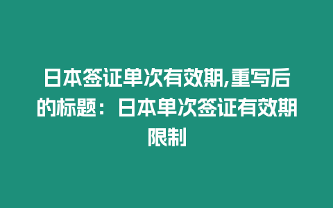 日本簽證單次有效期,重寫后的標題：日本單次簽證有效期限制