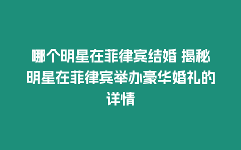 哪個明星在菲律賓結婚 揭秘明星在菲律賓舉辦豪華婚禮的詳情