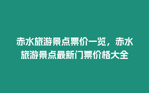 赤水旅游景點票價一覽，赤水旅游景點最新門票價格大全