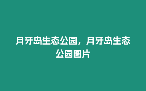 月牙島生態公園，月牙島生態公園圖片