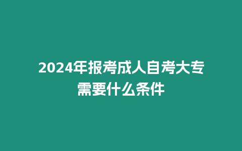 2024年報(bào)考成人自考大專需要什么條件