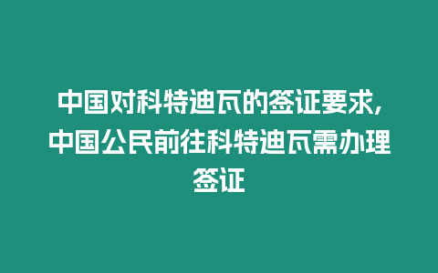 中國對科特迪瓦的簽證要求,中國公民前往科特迪瓦需辦理簽證