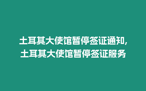 土耳其大使館暫停簽證通知,土耳其大使館暫停簽證服務