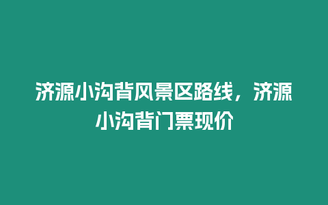 濟源小溝背風景區路線，濟源小溝背門票現價