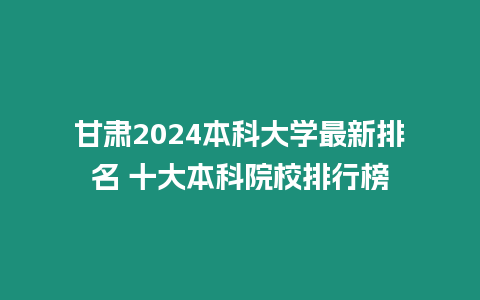 甘肅2024本科大學最新排名 十大本科院校排行榜