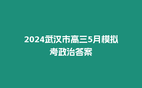 2024武漢市高三5月模擬考政治答案