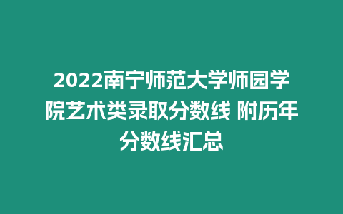 2022南寧師范大學(xué)師園學(xué)院藝術(shù)類錄取分?jǐn)?shù)線 附歷年分?jǐn)?shù)線匯總