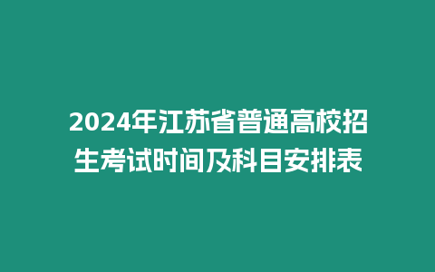 2024年江蘇省普通高校招生考試時間及科目安排表