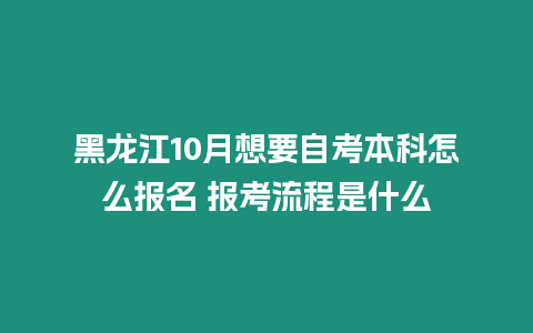 黑龍江10月想要自考本科怎么報名 報考流程是什么