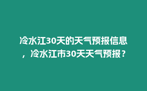 冷水江30天的天氣預(yù)報(bào)信息，冷水江市30天天氣預(yù)報(bào)？