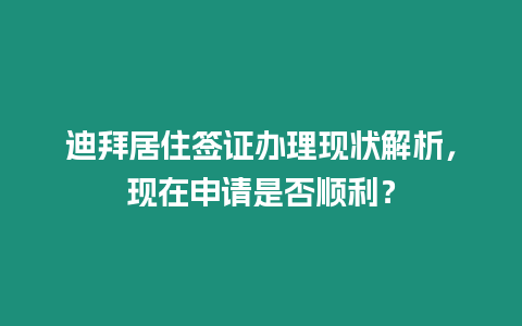 迪拜居住簽證辦理現狀解析，現在申請是否順利？