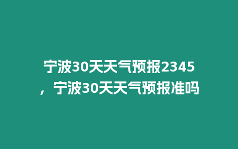 寧波30天天氣預報2345，寧波30天天氣預報準嗎