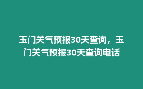 玉門關氣預報30天查詢，玉門關氣預報30天查詢電話