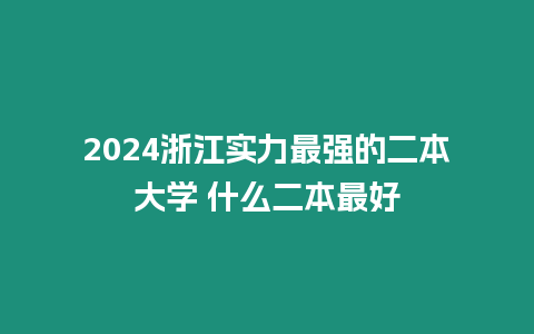 2024浙江實力最強的二本大學 什么二本最好