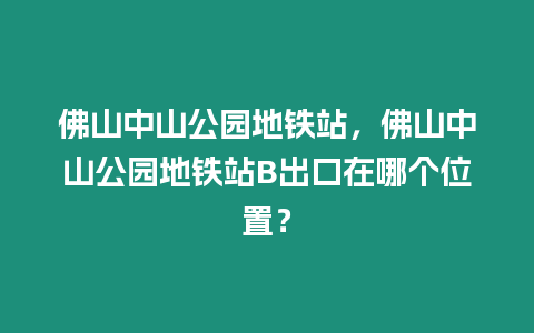 佛山中山公園地鐵站，佛山中山公園地鐵站B出口在哪個位置？