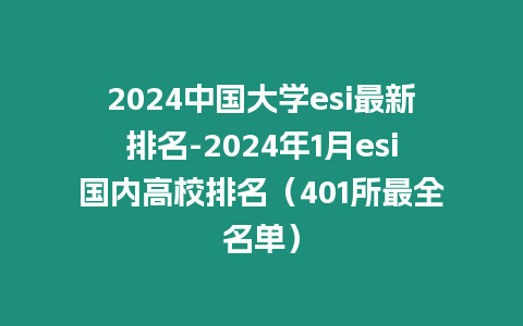 2024中國大學(xué)esi最新排名-2024年1月esi國內(nèi)高校排名（401所最全名單）